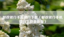 邮政银行手机银行下载（邮政银行手机银行下载最新版）