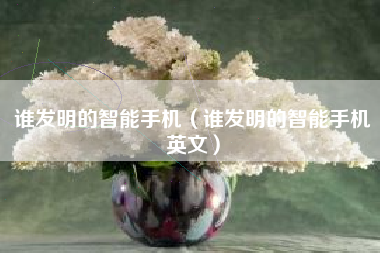 谁发明的智能手机（谁发明的智能手机英文）